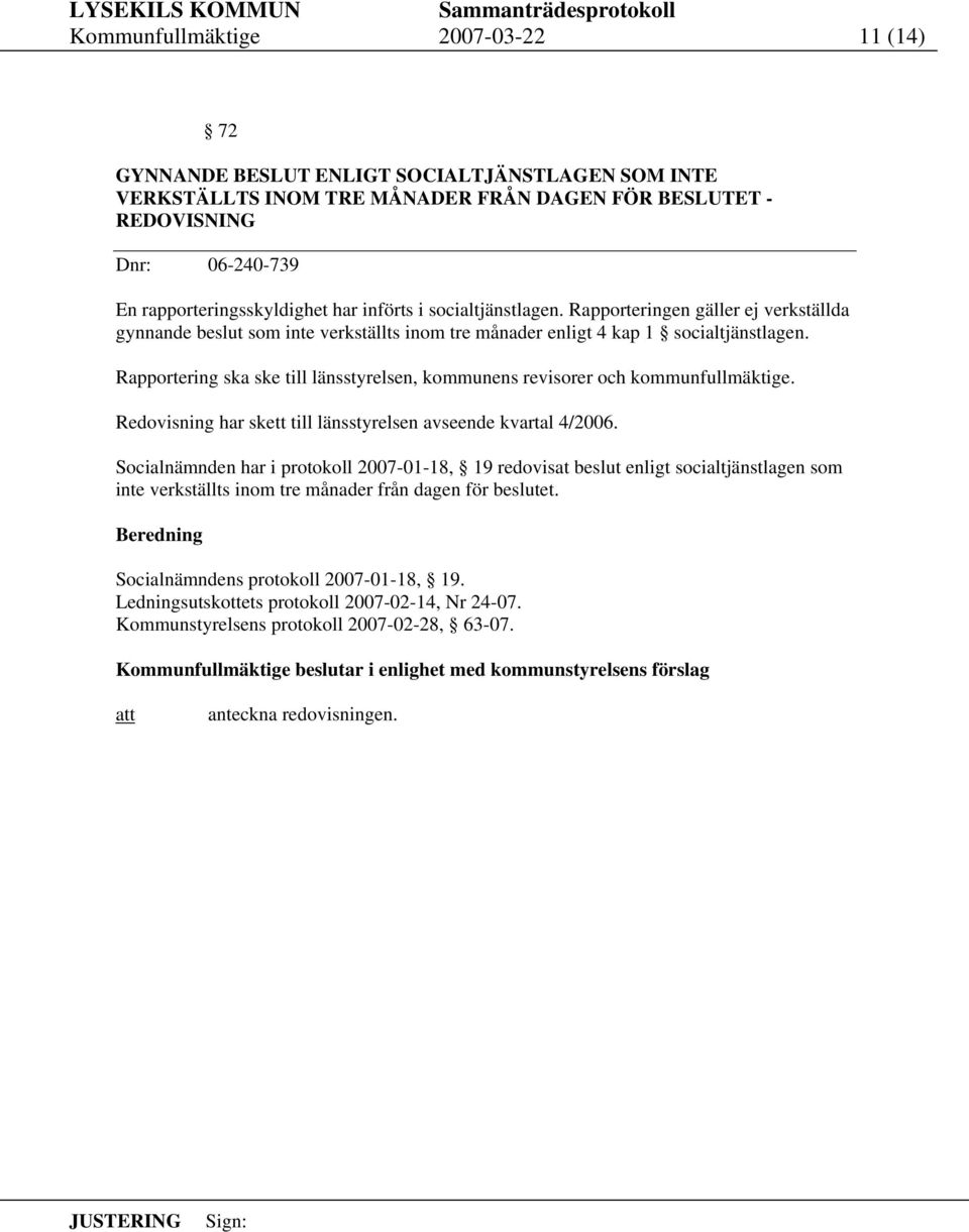 Rapportering ska ske till länsstyrelsen, kommunens revisorer och kommunfullmäktige. Redovisning har skett till länsstyrelsen avseende kvartal 4/2006.