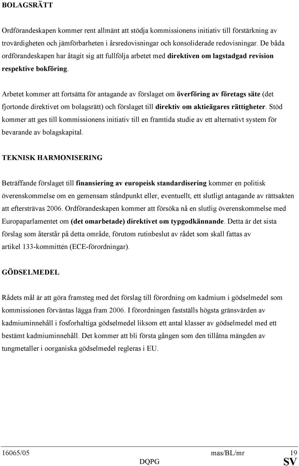 Arbetet kommer att fortsätta för antagande av förslaget om överföring av företags säte (det fjortonde direktivet om bolagsrätt) och förslaget till direktiv om aktieägares rättigheter.