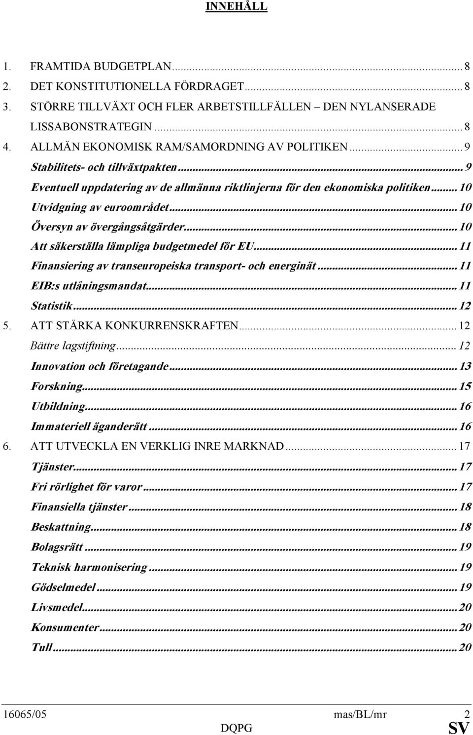 .. 10 Översyn av övergångsåtgärder... 10 Att säkerställa lämpliga budgetmedel för EU... 11 Finansiering av transeuropeiska transport- och energinät... 11 EIB:s utlåningsmandat... 11 Statistik... 12 5.