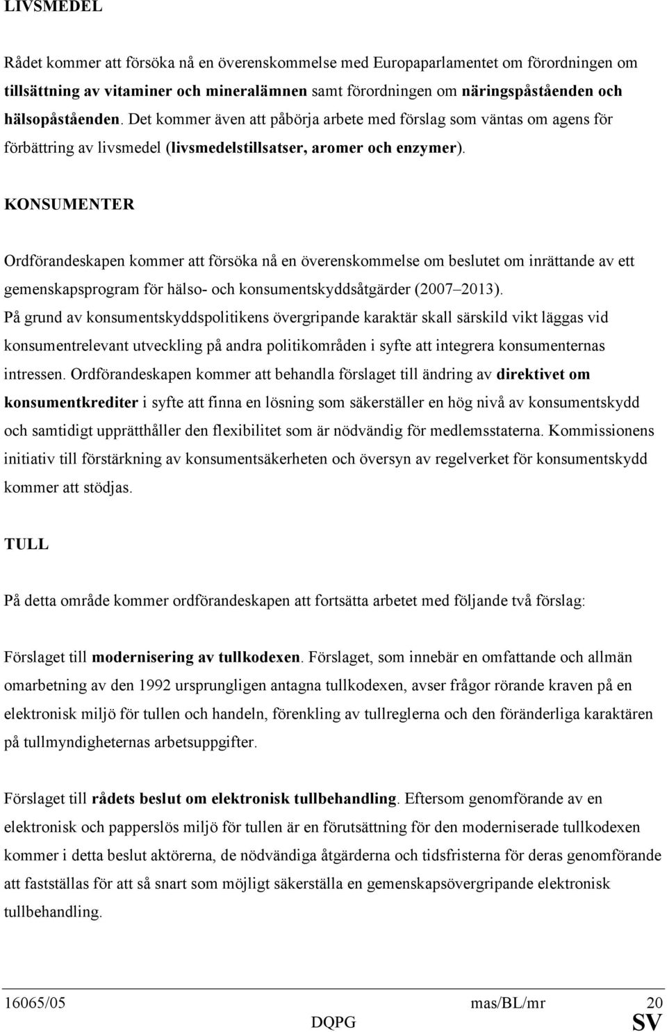 KONSUMENTER Ordförandeskapen kommer att försöka nå en överenskommelse om beslutet om inrättande av ett gemenskapsprogram för hälso- och konsumentskyddsåtgärder (2007 2013).