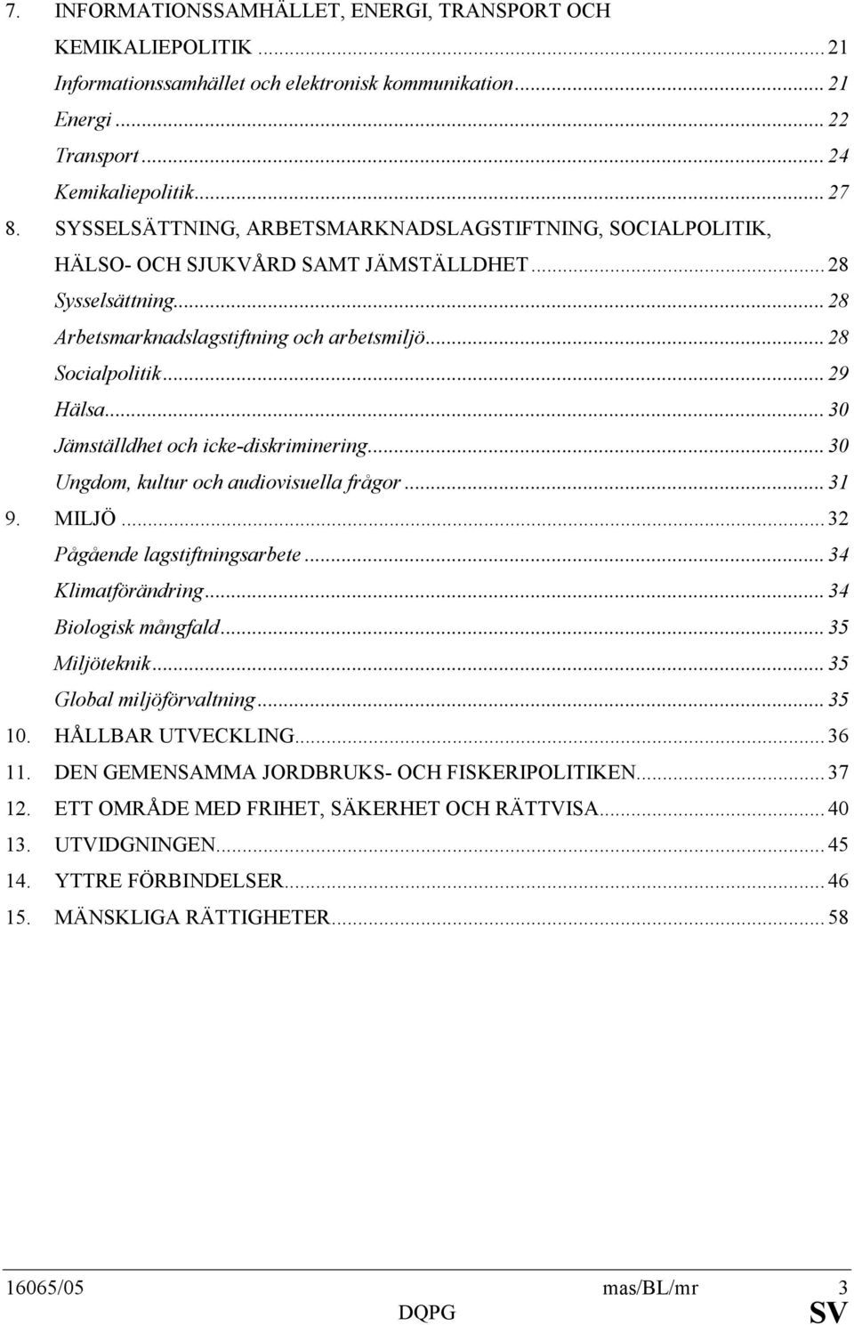 .. 30 Jämställdhet och icke-diskriminering... 30 Ungdom, kultur och audiovisuella frågor... 31 9. MILJÖ... 32 Pågående lagstiftningsarbete... 34 Klimatförändring... 34 Biologisk mångfald.