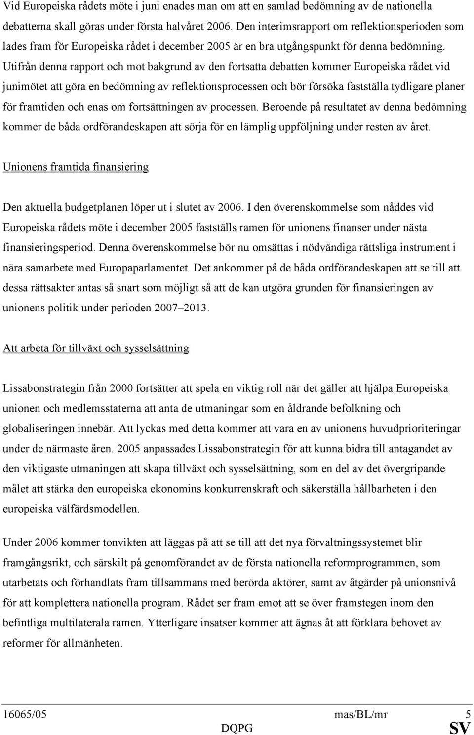 Utifrån denna rapport och mot bakgrund av den fortsatta debatten kommer Europeiska rådet vid junimötet att göra en bedömning av reflektionsprocessen och bör försöka fastställa tydligare planer för