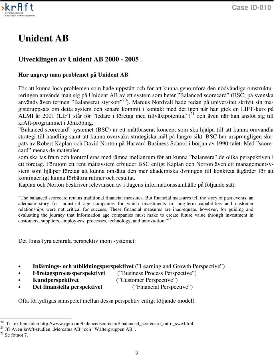 Marcus Nordvall hade redan på universitet skrivit sin magisteruppsats om detta system och senare kommit i kontakt med det igen när han gick en LIFT-kurs på ALMI år 2001 (LIFT står för ledare i