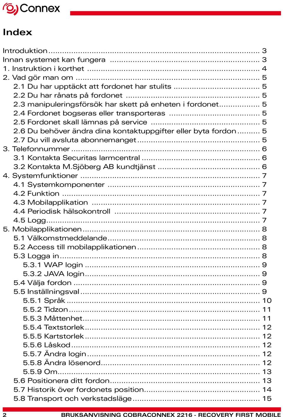 Telefonnummer... 6 3.1 Kontakta Securitas larmcentral... 6 3.2 Kontakta M.Sjöberg AB kundtjänst... 6 4. Systemfunktioner... 7 4.1 Systemkomponenter... 7 4.2 Funktion... 7 4.3 Mobilapplikation... 7 4.4 Periodisk hälsokontroll.