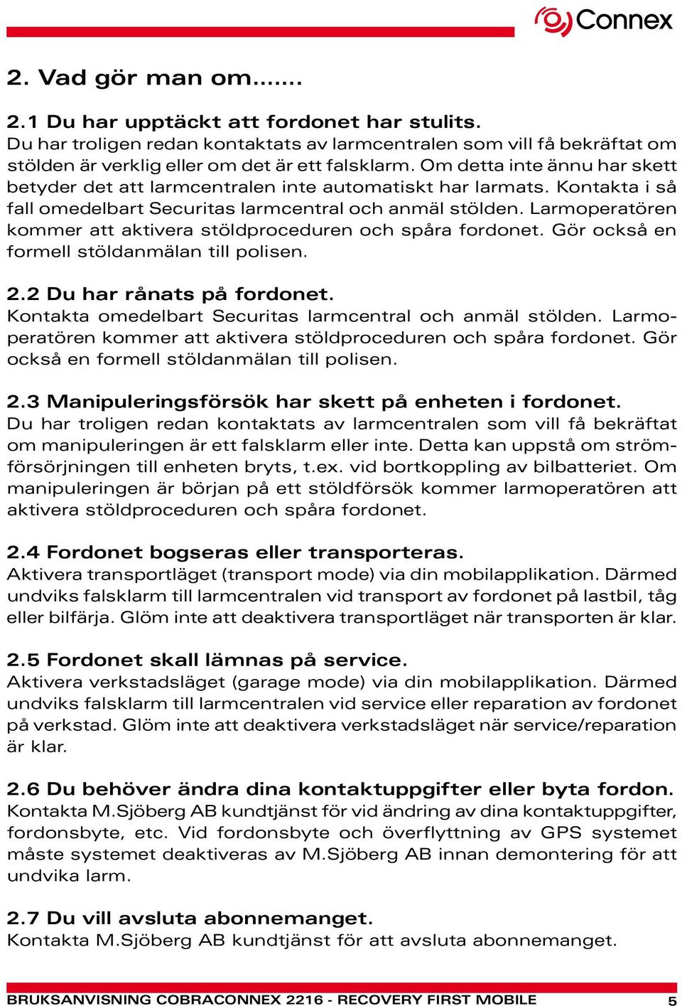 Larmoperatören kommer att aktivera stöldproceduren och spåra fordonet. Gör också en formell stöldanmälan till polisen. 2.2 Du har rånats på fordonet.