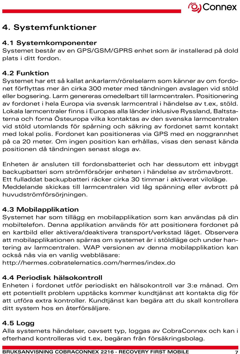 Lokala larmcentraler finns i Europas alla länder inklusive Ryssland, Baltstaterna och forna Östeuropa vilka kontaktas av den svenska larmcentralen vid stöld utomlands för spårning och säkring av