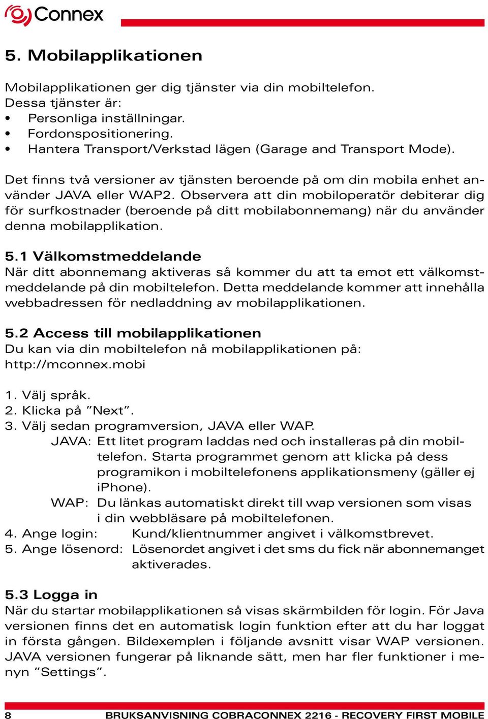 Observera att din mobiloperatör debiterar dig för surfkostnader (beroende på ditt mobilabonnemang) när du använder denna mobilapplikation. 5.