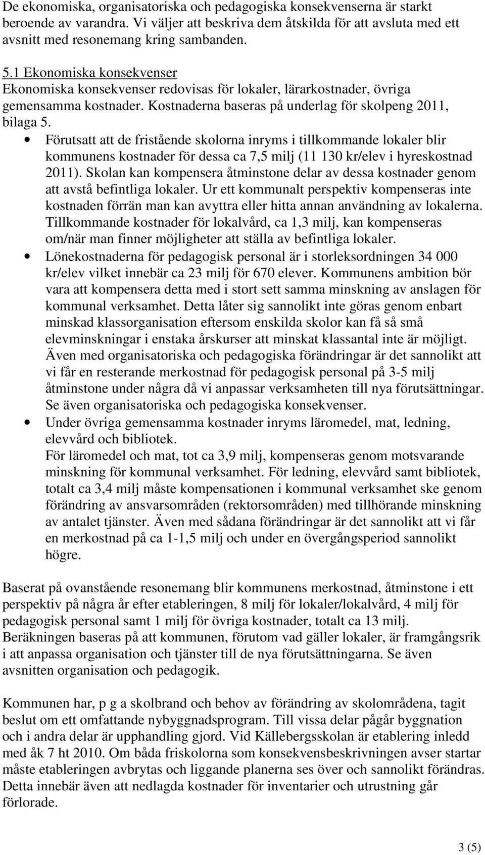 Förutsatt att de fristående skolorna inryms i tillkommande lokaler blir kommunens kostnader för dessa ca 7,5 milj (11 130 kr/elev i hyreskostnad 2011).