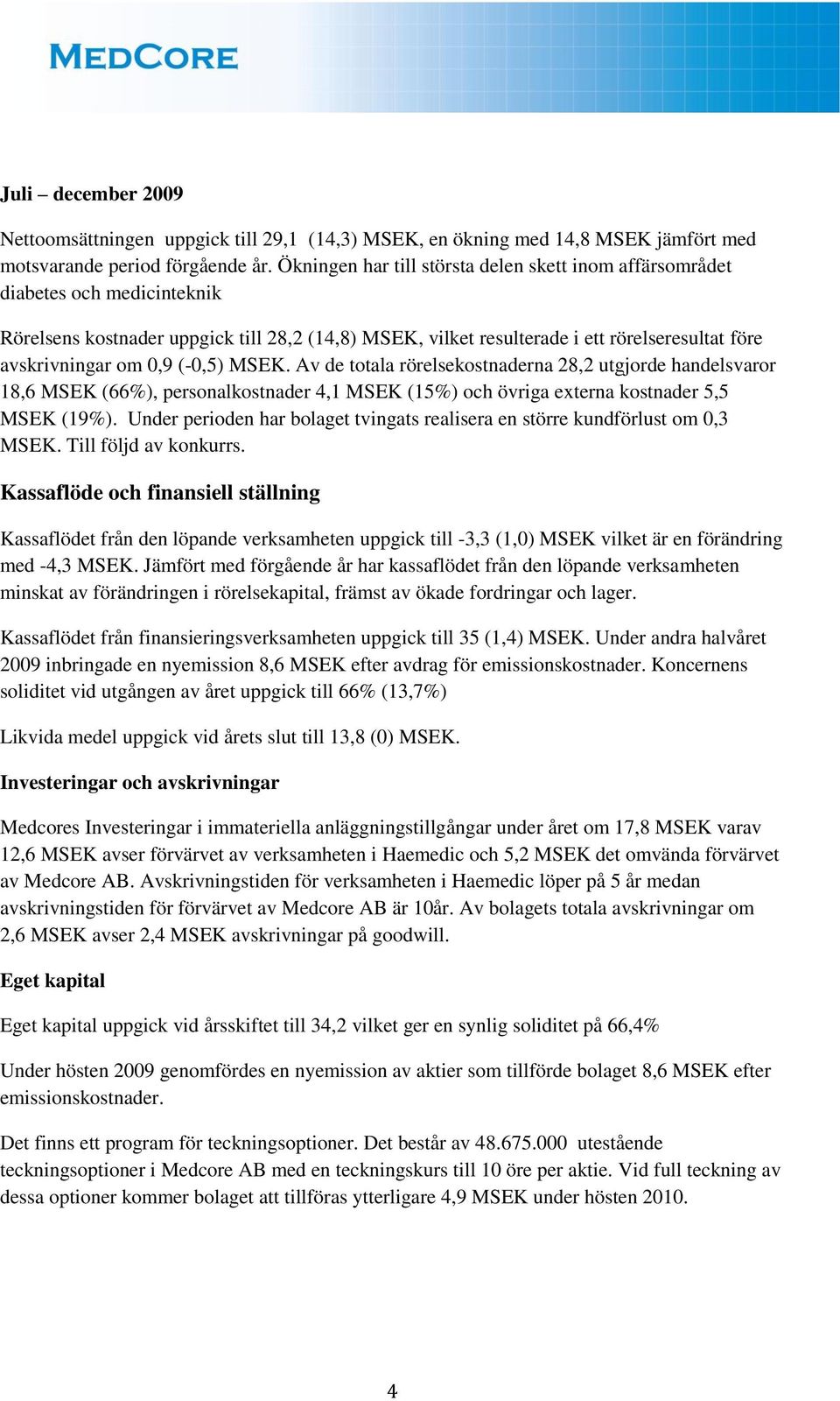 0,9 (-0,5) MSEK. Av de totala rörelsekostnaderna 28,2 utgjorde handelsvaror 18,6 MSEK (66%), personalkostnader 4,1 MSEK (15%) och övriga externa kostnader 5,5 MSEK (19%).