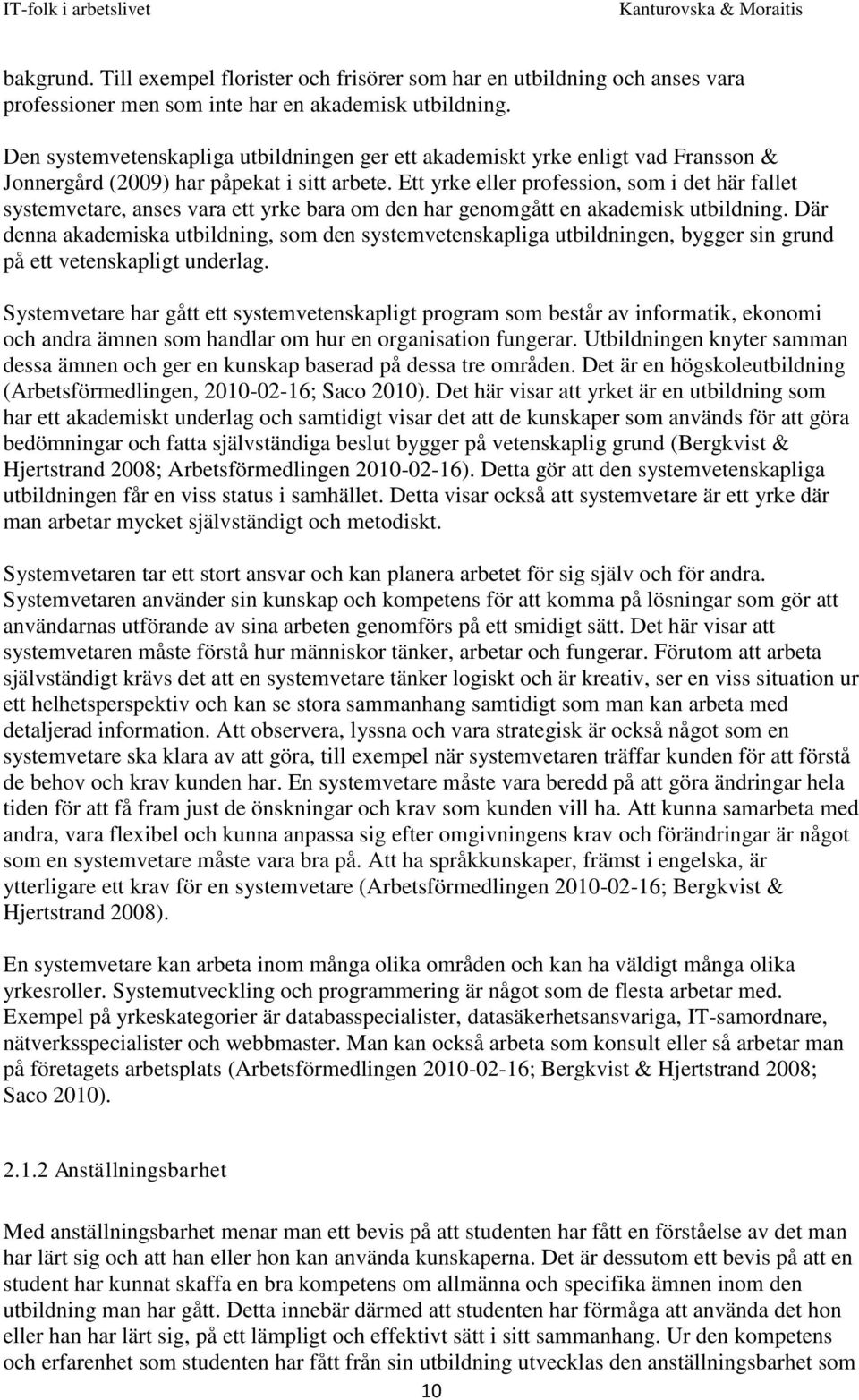 Ett yrke eller profession, som i det här fallet systemvetare, anses vara ett yrke bara om den har genomgått en akademisk utbildning.