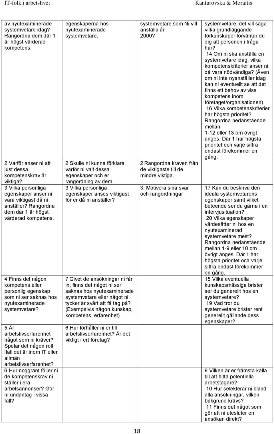 4 Finns det någon kompetens eller personlig egenskap som ni ser saknas hos nyutexaminerade systemvetare? 5 Är arbetslivserfarenhet något som ni kräver?