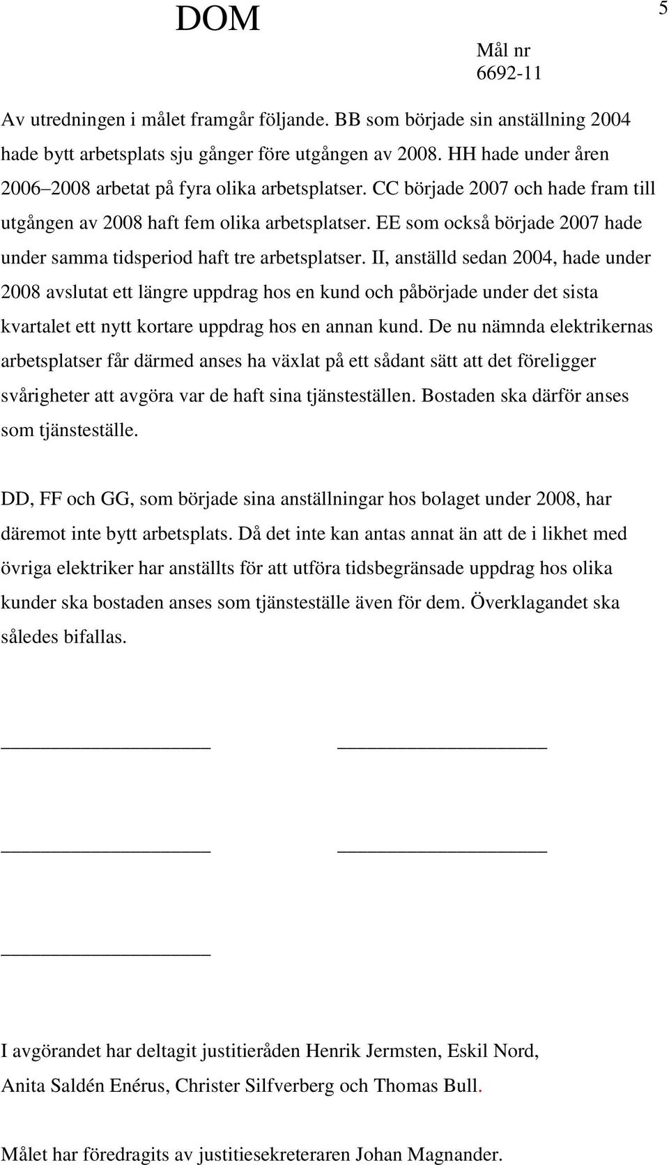 II, anställd sedan 2004, hade under 2008 avslutat ett längre uppdrag hos en kund och påbörjade under det sista kvartalet ett nytt kortare uppdrag hos en annan kund.