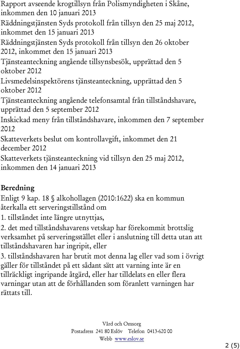 Tjänsteanteckning angående telefonsamtal från tillståndshavare, upprättad den 5 september 2012 Inskickad meny från tillståndshavare, inkommen den 7 september 2012 Skatteverkets beslut om