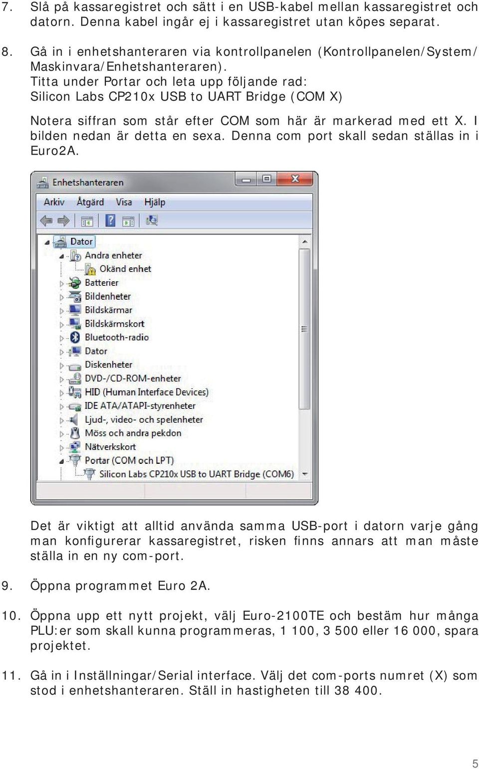 Titta under Portar och leta upp följande rad: Silicon Labs CP210x USB to UART Bridge (COM X) Notera siffran som står efter COM som här är markerad med ett X. I bilden nedan är detta en sexa.