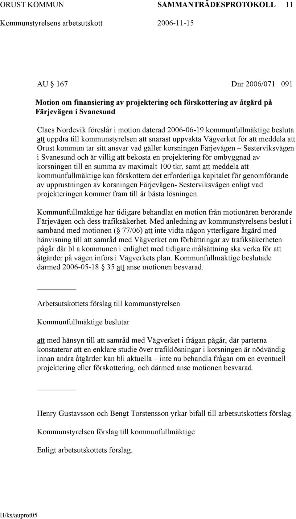 Svanesund och är villig att bekosta en projektering för ombyggnad av korsningen till en summa av maximalt 100 tkr, samt att meddela att kommunfullmäktige kan förskottera det erforderliga kapitalet