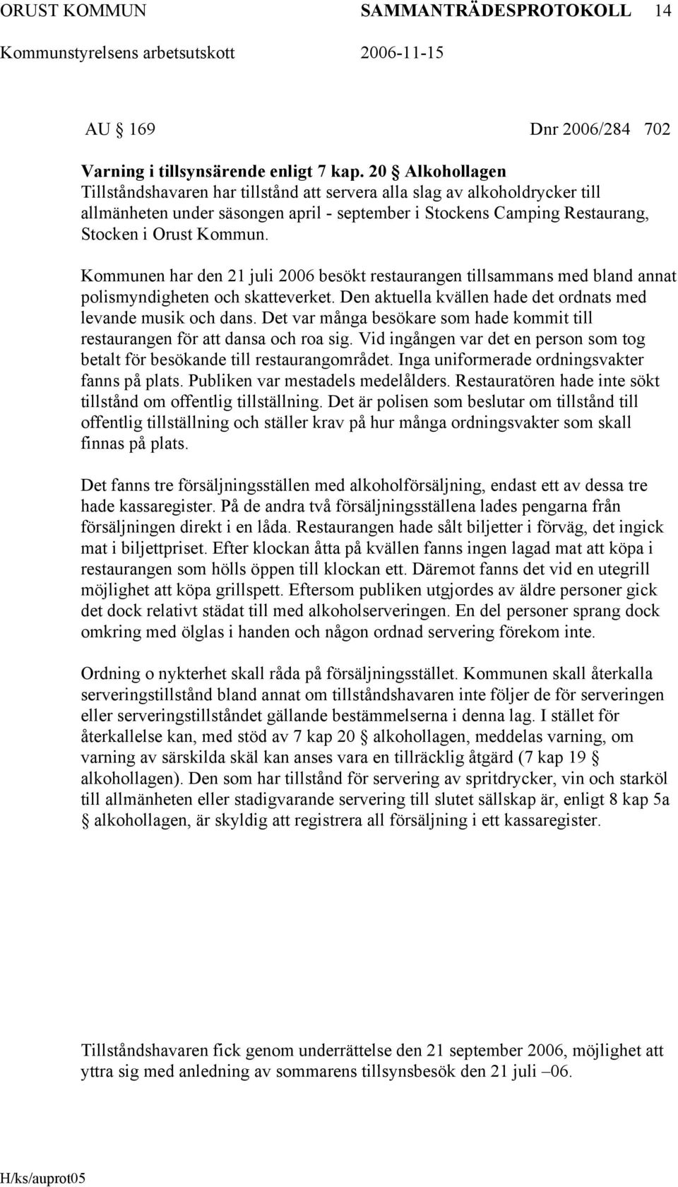 Kommunen har den 21 juli 2006 besökt restaurangen tillsammans med bland annat polismyndigheten och skatteverket. Den aktuella kvällen hade det ordnats med levande musik och dans.