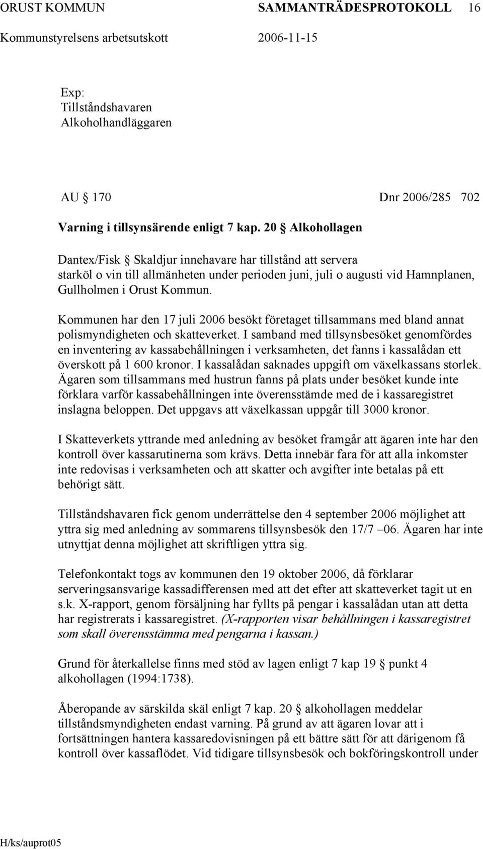 Kommunen har den 17 juli 2006 besökt företaget tillsammans med bland annat polismyndigheten och skatteverket.