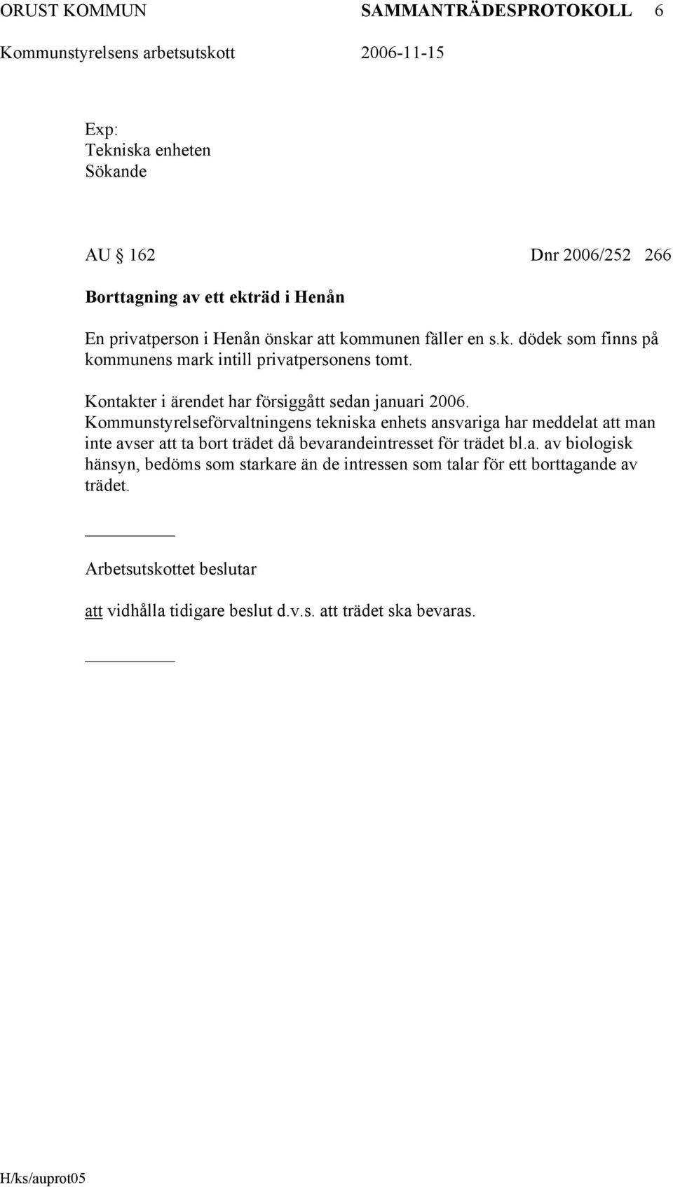 Kommunstyrelseförvaltningens tekniska enhets ansvariga har meddelat att man inte avser att ta bort trädet då bevarandeintresset för trädet bl.a. av biologisk hänsyn, bedöms som starkare än de intressen som talar för ett borttagande av trädet.