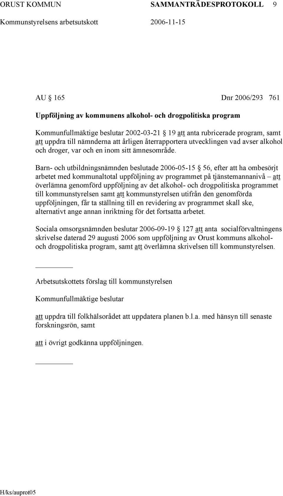 Barn- och utbildningsnämnden beslutade 2006-05-15 56, efter att ha ombesörjt arbetet med kommunaltotal uppföljning av programmet på tjänstemannanivå att överlämna genomförd uppföljning av det