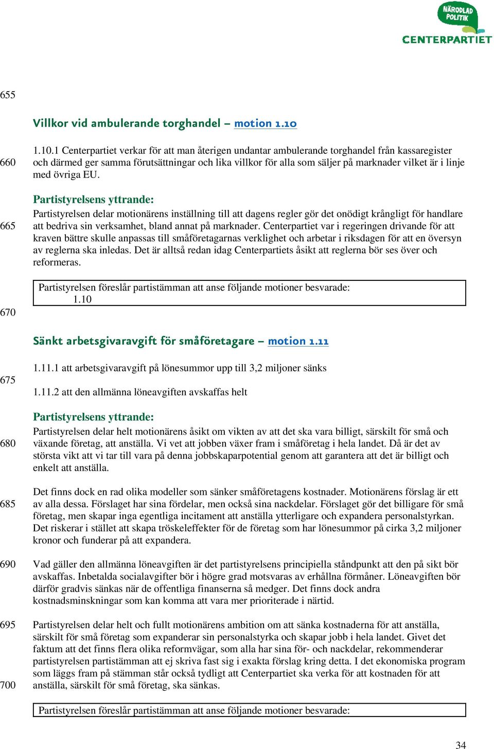 1 Centerpartiet verkar för att man återigen undantar ambulerande torghandel från kassaregister och därmed ger samma förutsättningar och lika villkor för alla som säljer på marknader vilket är i linje