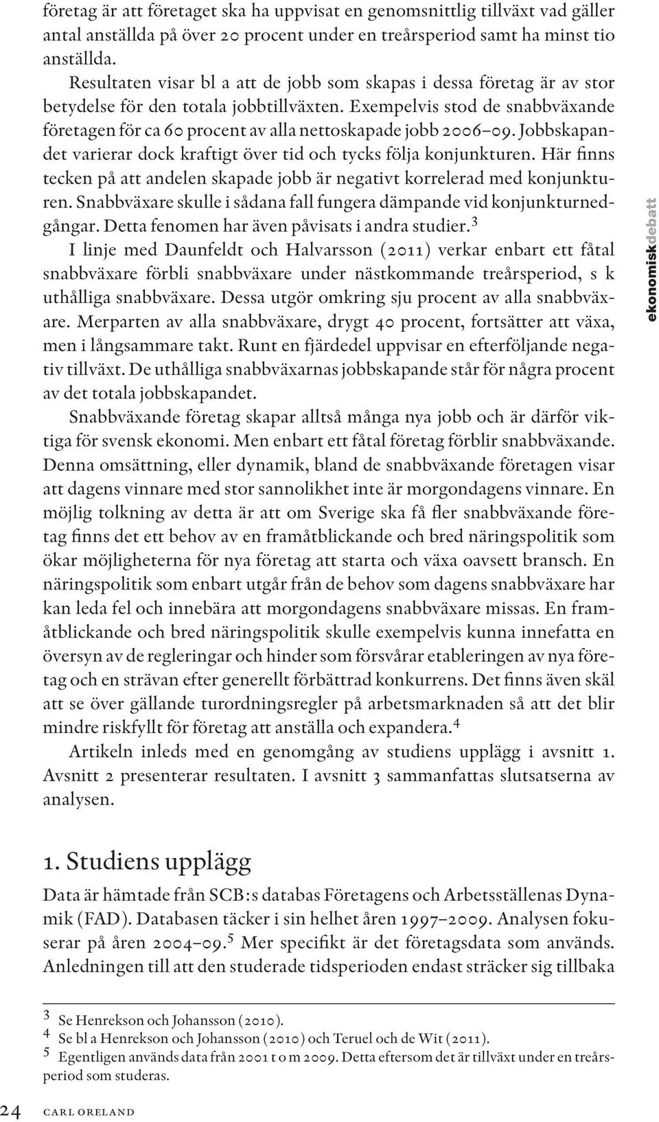 Exempelvis stod de snabbväxande företagen för ca 60 procent av alla nettoskapade jobb 2006 09. Jobbskapandet varierar dock kraftigt över tid och tycks följa konjunkturen.