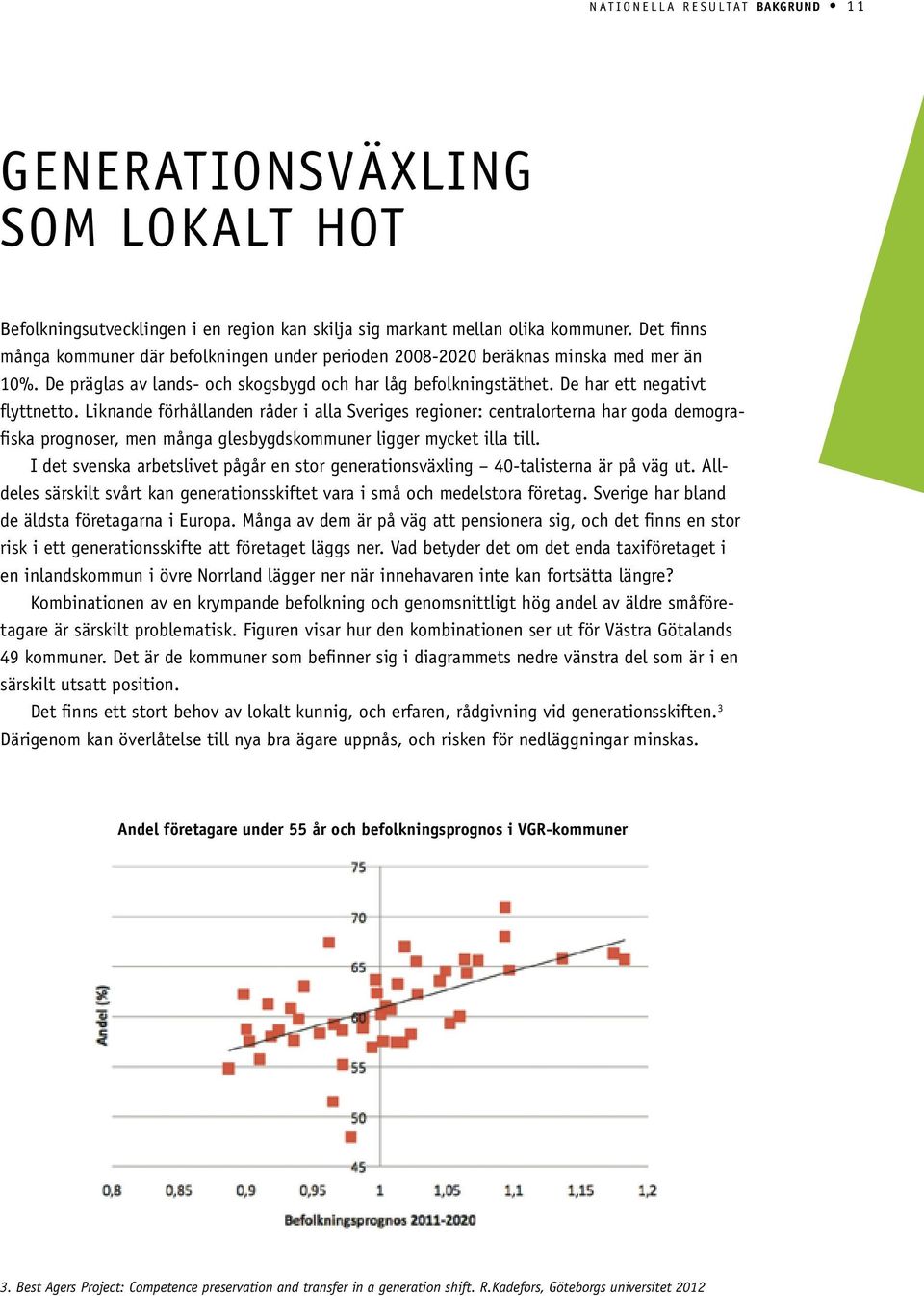 Liknande förhållanden råder i alla Sveriges regioner: centralorterna har goda demografiska prognoser, men många glesbygdskommuner ligger mycket illa till.