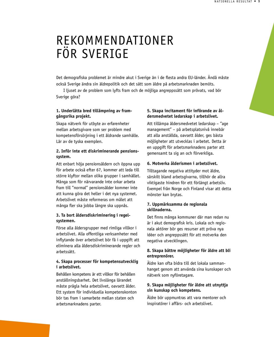 1. Underlätta bred tillämpning av framgångsrika projekt. Skapa nätverk för utbyte av erfarenheter mellan arbetsgivare som ser problem med kompetensförsörjning i ett åldrande samhälle.