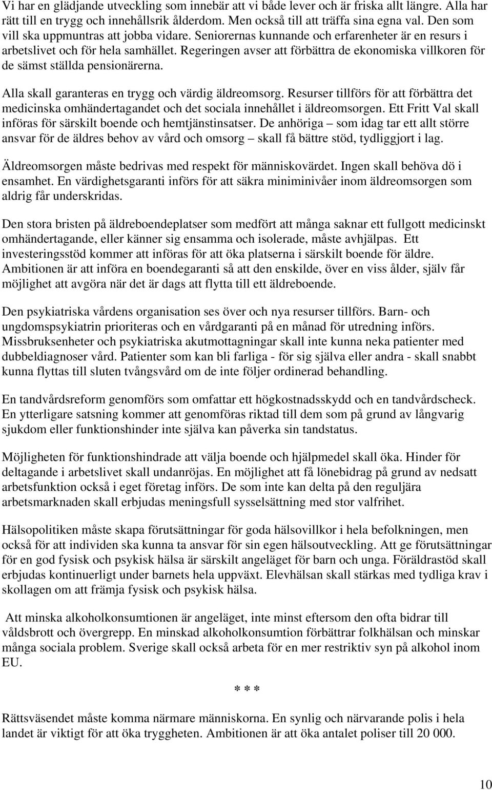 Regeringen avser att förbättra de ekonomiska villkoren för de sämst ställda pensionärerna. Alla skall garanteras en trygg och värdig äldreomsorg.