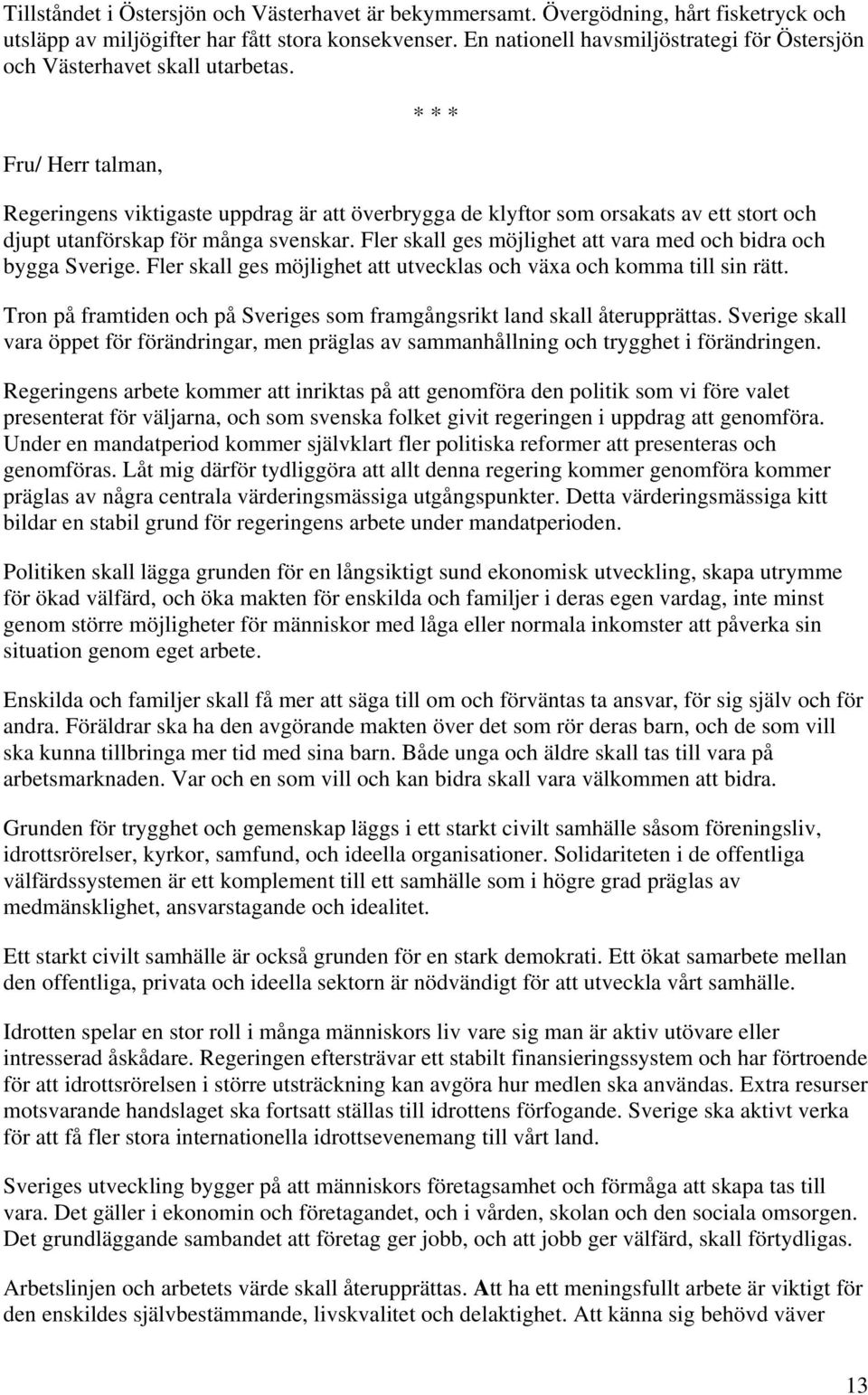 Fru/ Herr talman, Regeringens viktigaste uppdrag är att överbrygga de klyftor som orsakats av ett stort och djupt utanförskap för många svenskar.