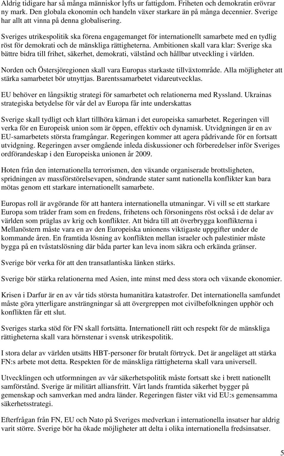 Ambitionen skall vara klar: Sverige ska bättre bidra till frihet, säkerhet, demokrati, välstånd och hållbar utveckling i världen.