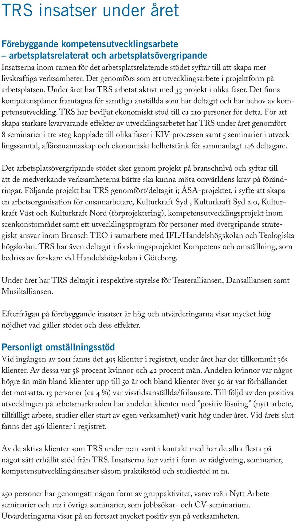 Det finns kompetensplaner framtagna för samtliga anställda som har deltagit och har behov av kompetensutveckling. TRS har beviljat ekonomiskt stöd till ca 210 personer för detta.