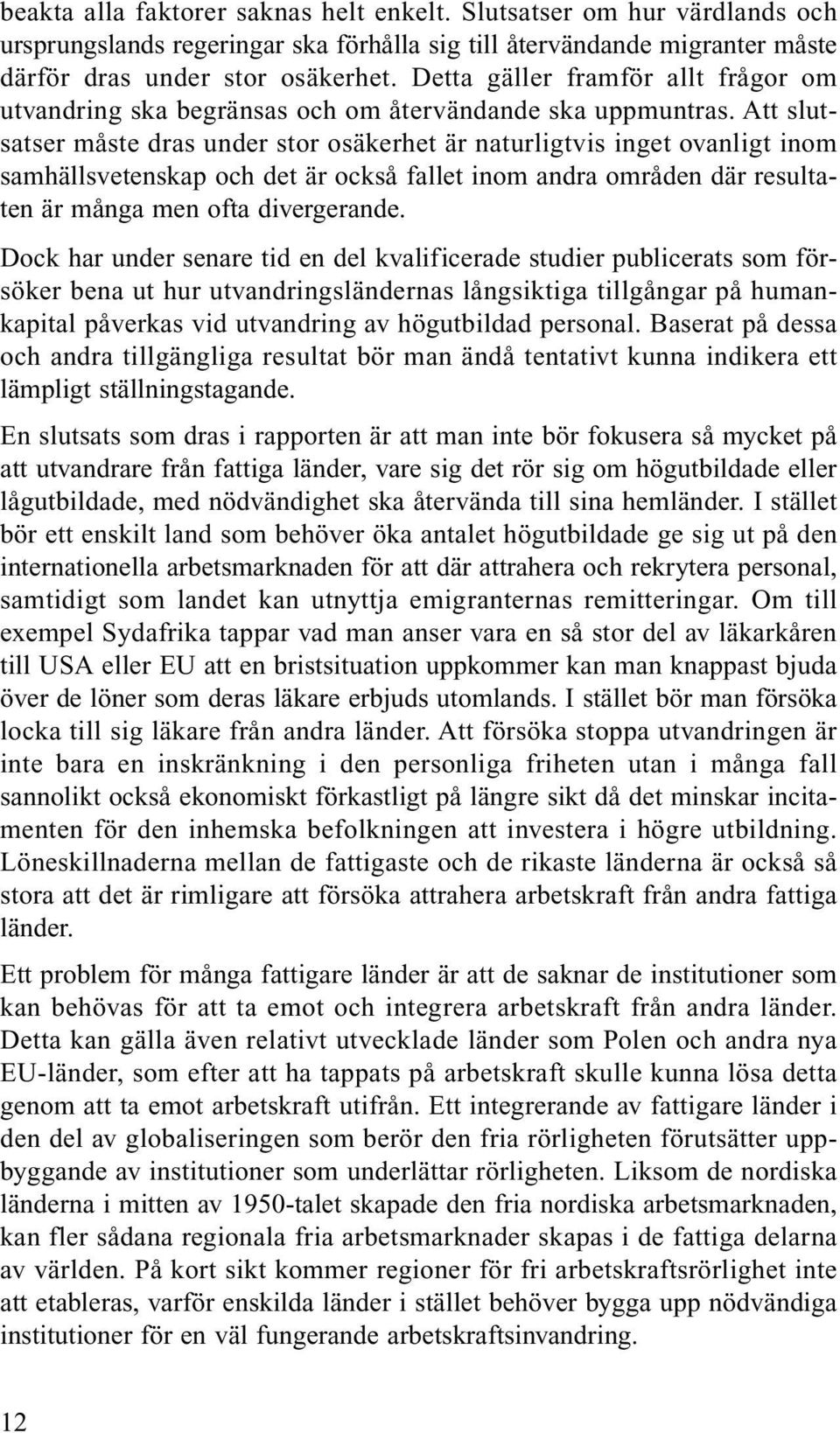 Att slutsatser måste dras under stor osäkerhet är naturligtvis inget ovanligt inom samhällsvetenskap och det är också fallet inom andra områden där resultaten är många men ofta divergerande.