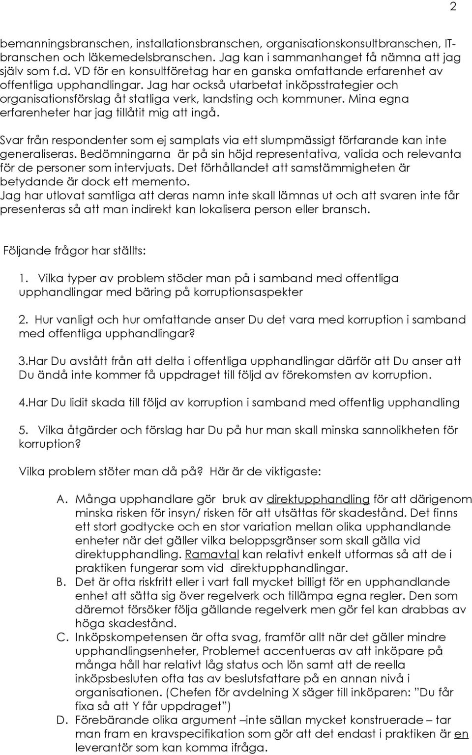 Svar från respondenter som ej samplats via ett slumpmässigt förfarande kan inte generaliseras. Bedömningarna är på sin höjd representativa, valida och relevanta för de personer som intervjuats.