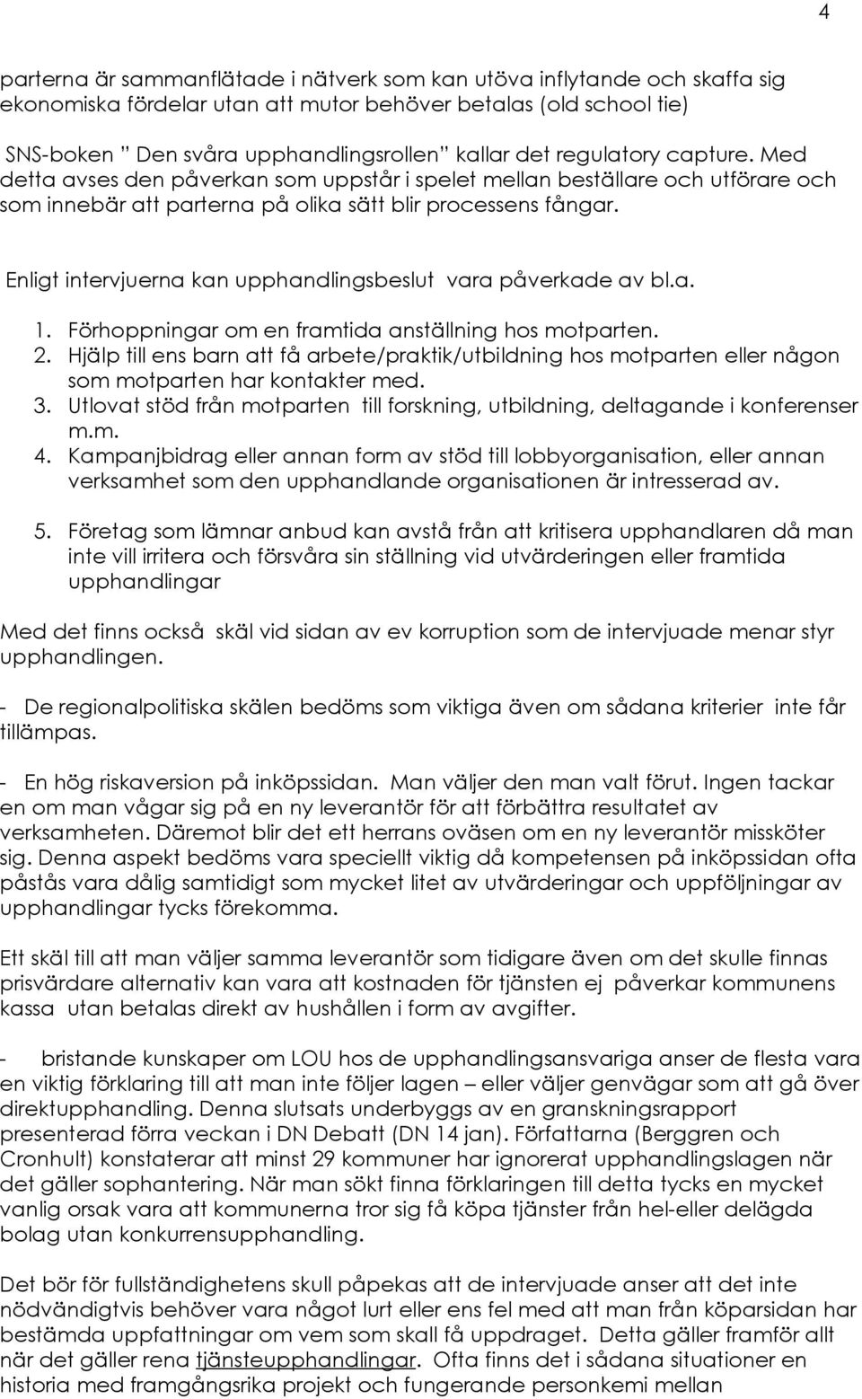 Enligt intervjuerna kan upphandlingsbeslut vara påverkade av bl.a. 1. Förhoppningar om en framtida anställning hos motparten. 2.