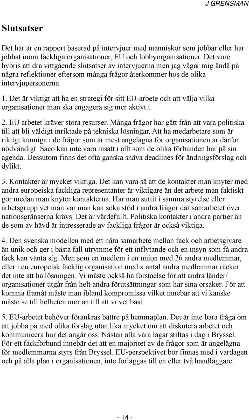 Det är viktigt att ha en strategi för sitt EU-arbete och att välja vilka organisationer man ska engagera sig mer aktivt i. 2. EU arbetet kräver stora resurser.