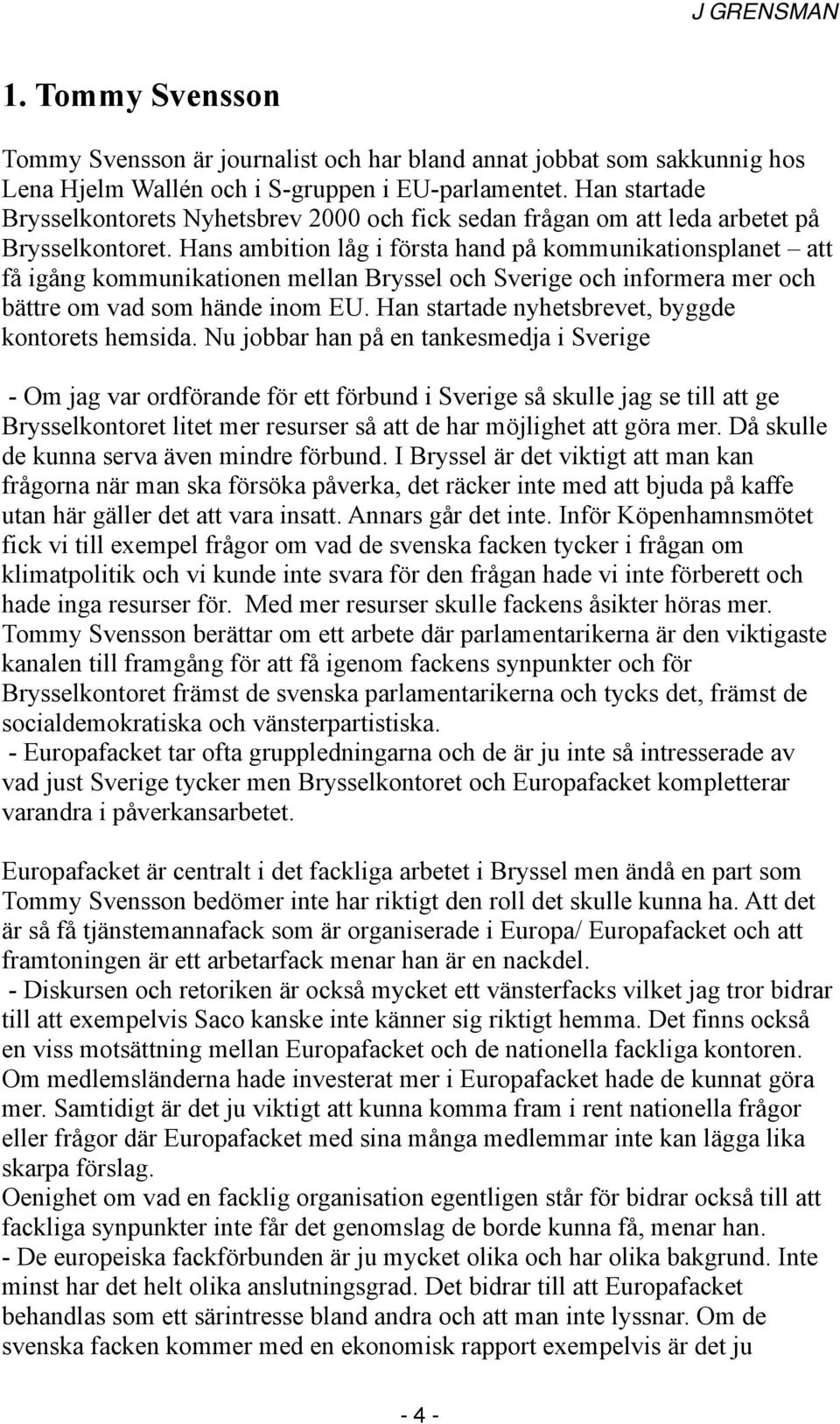 Hans ambition låg i första hand på kommunikationsplanet att få igång kommunikationen mellan Bryssel och Sverige och informera mer och bättre om vad som hände inom EU.