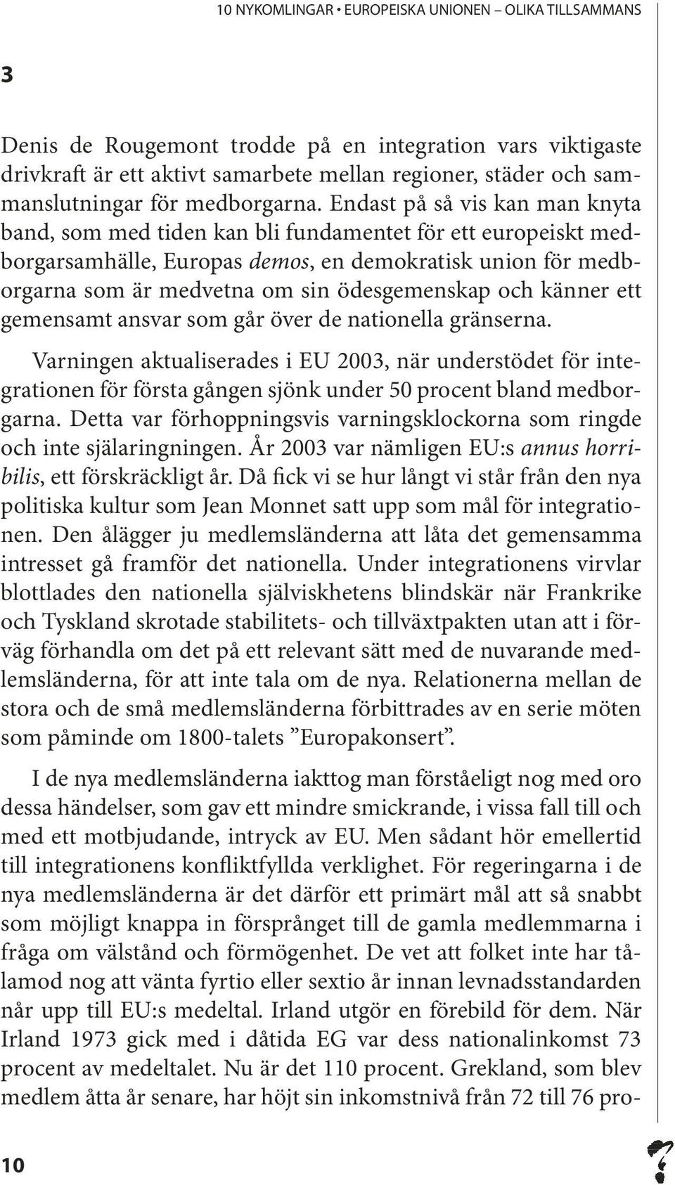 och känner ett gemensamt ansvar som går över de nationella gränserna. Varningen aktualiserades i EU 2003, när understödet för integrationen för första gången sjönk under 50 procent bland medborgarna.