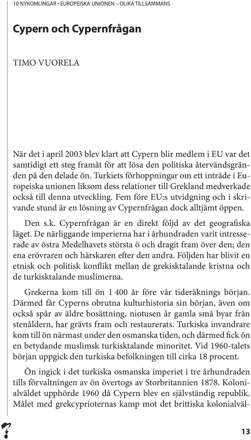 Fem före EU:s utvidgning och i skrivande stund är en lösning av Cypernfrågan dock alltjämt öppen. Den s.k. Cypernfrågan är en direkt följd av det geografiska läget.