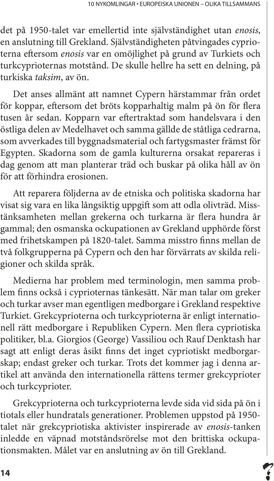 Det anses allmänt att namnet Cypern härstammar från ordet för koppar, eftersom det bröts kopparhaltig malm på ön för flera tusen år sedan.