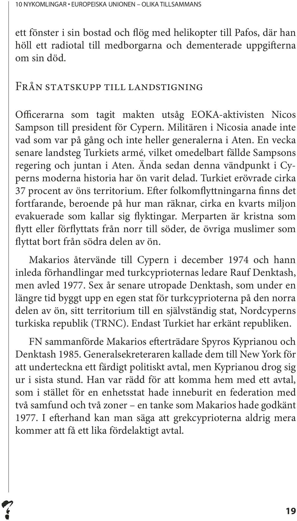 Militären i Nicosia anade inte vad som var på gång och inte heller generalerna i Aten. En vecka senare landsteg Turkiets armé, vilket omedelbart fällde Sampsons regering och juntan i Aten.