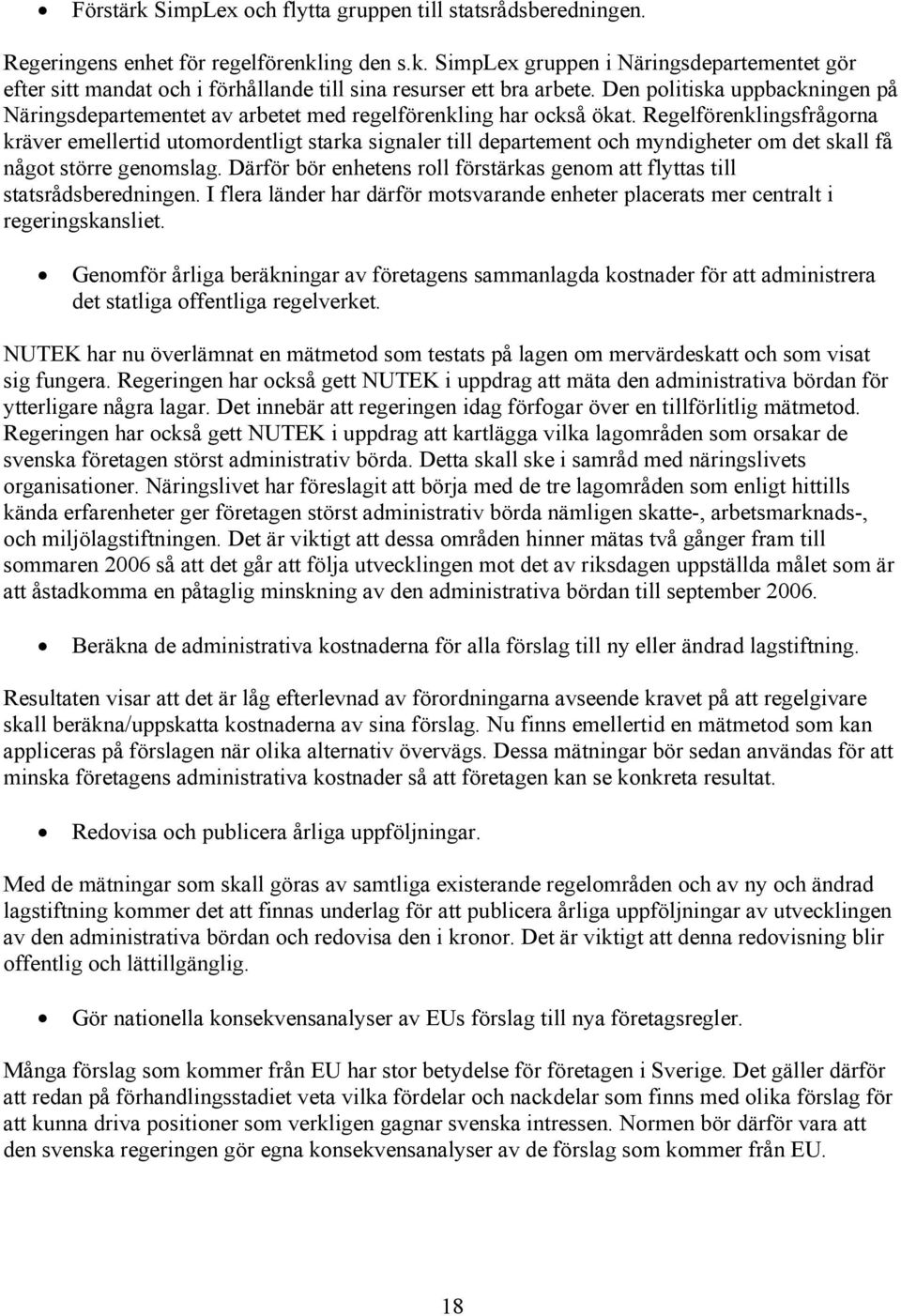 Regelförenklingsfrågorna kräver emellertid utomordentligt starka signaler till departement och myndigheter om det skall få något större genomslag.