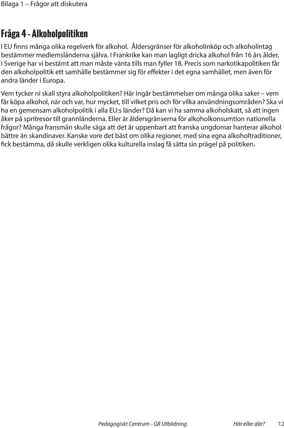 Precis som narkotikapolitiken får den alkoholpolitik ett samhälle bestämmer sig för effekter i det egna samhället, men även för andra länder i Europa. Vem tycker ni skall styra alkoholpolitiken?