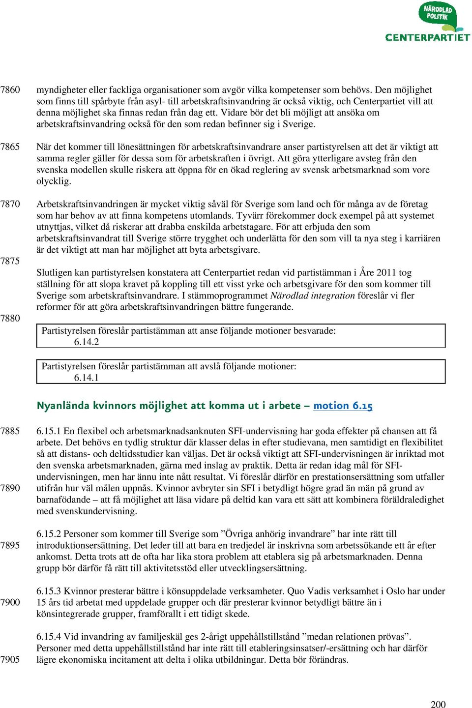 Vidare bör det bli möjligt att ansöka om arbetskraftsinvandring också för den som redan befinner sig i Sverige.