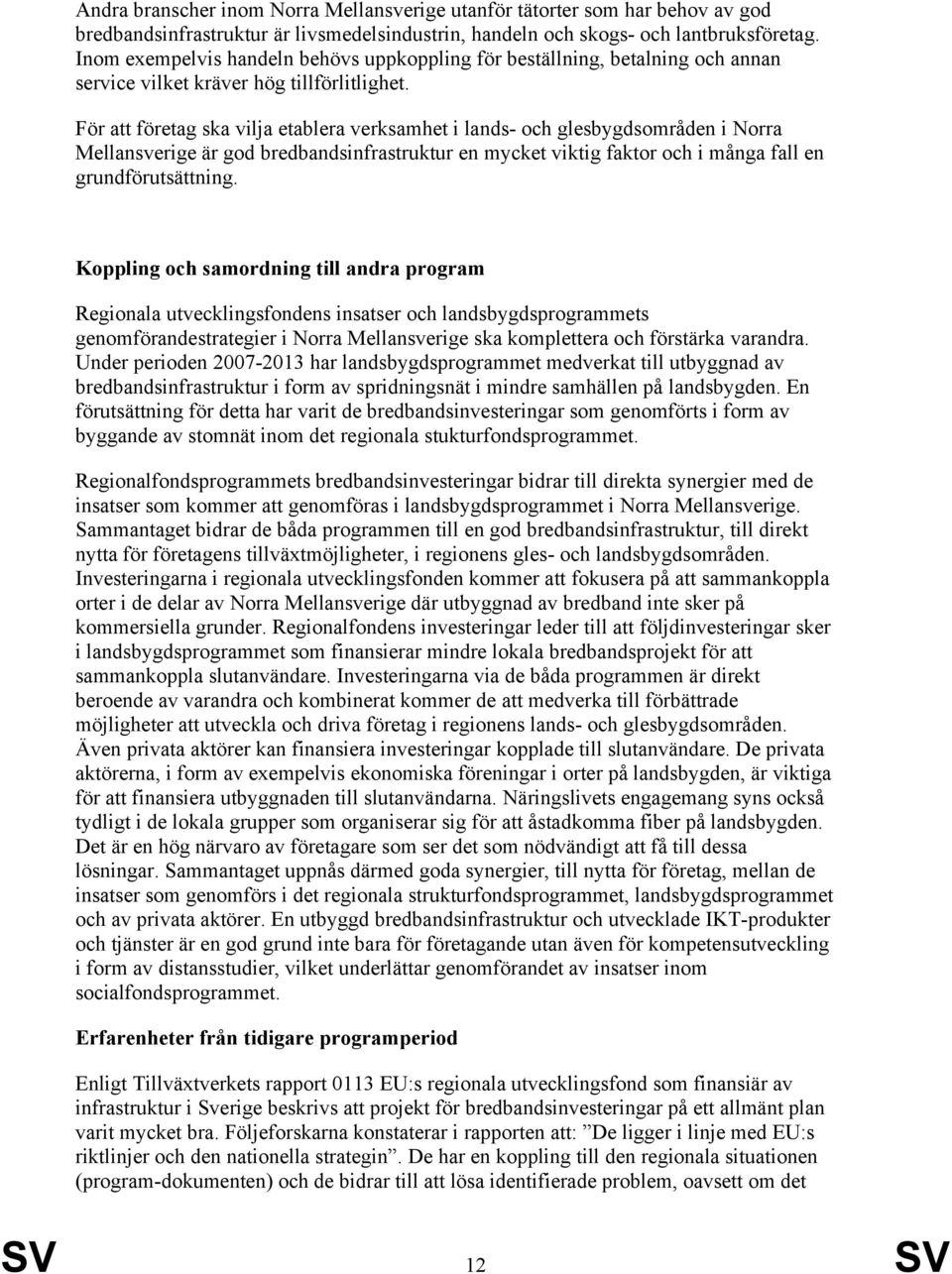 För att företag ska vilja etablera verksamhet i lands- och glesbygdsområden i Norra är god bredbandsinfrastruktur en mycket viktig faktor och i många fall en grundförutsättning.