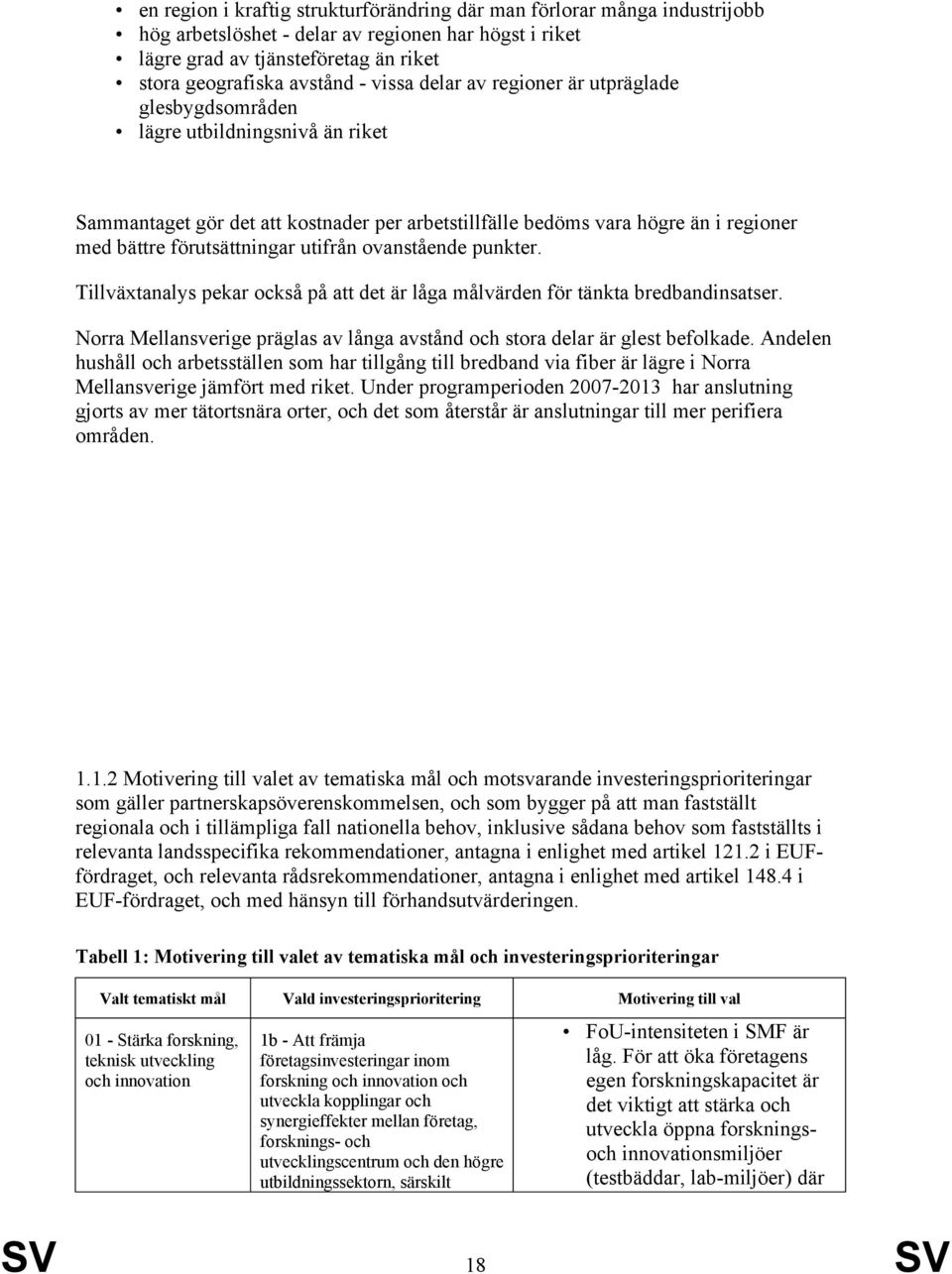 utifrån ovanstående punkter. Tillväxtanalys pekar också på att det är låga målvärden för tänkta bredbandinsatser. Norra präglas av långa avstånd och stora delar är glest befolkade.