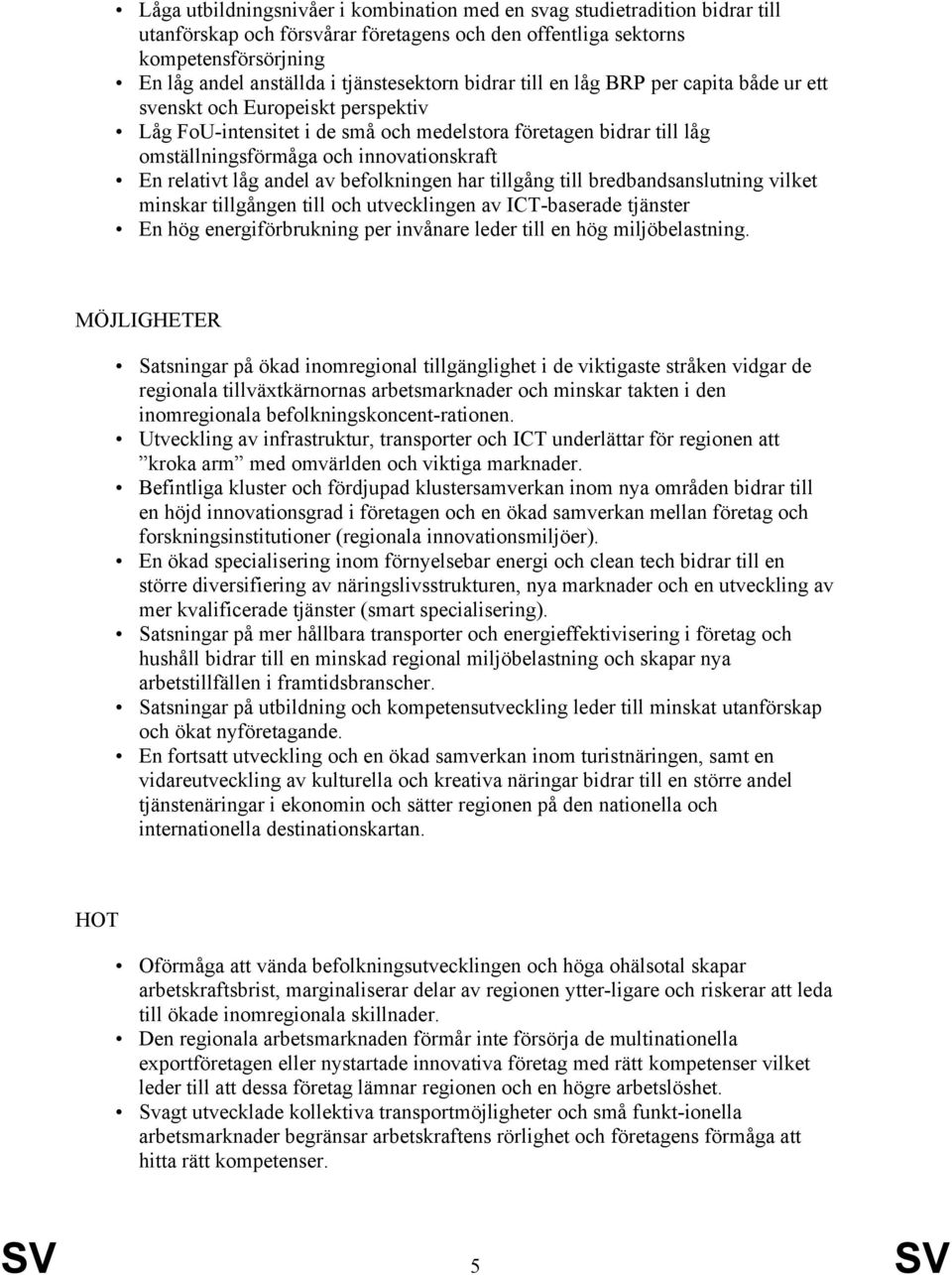 innovationskraft En relativt låg andel av befolkningen har tillgång till bredbandsanslutning vilket minskar tillgången till och utvecklingen av ICT-baserade tjänster En hög energiförbrukning per