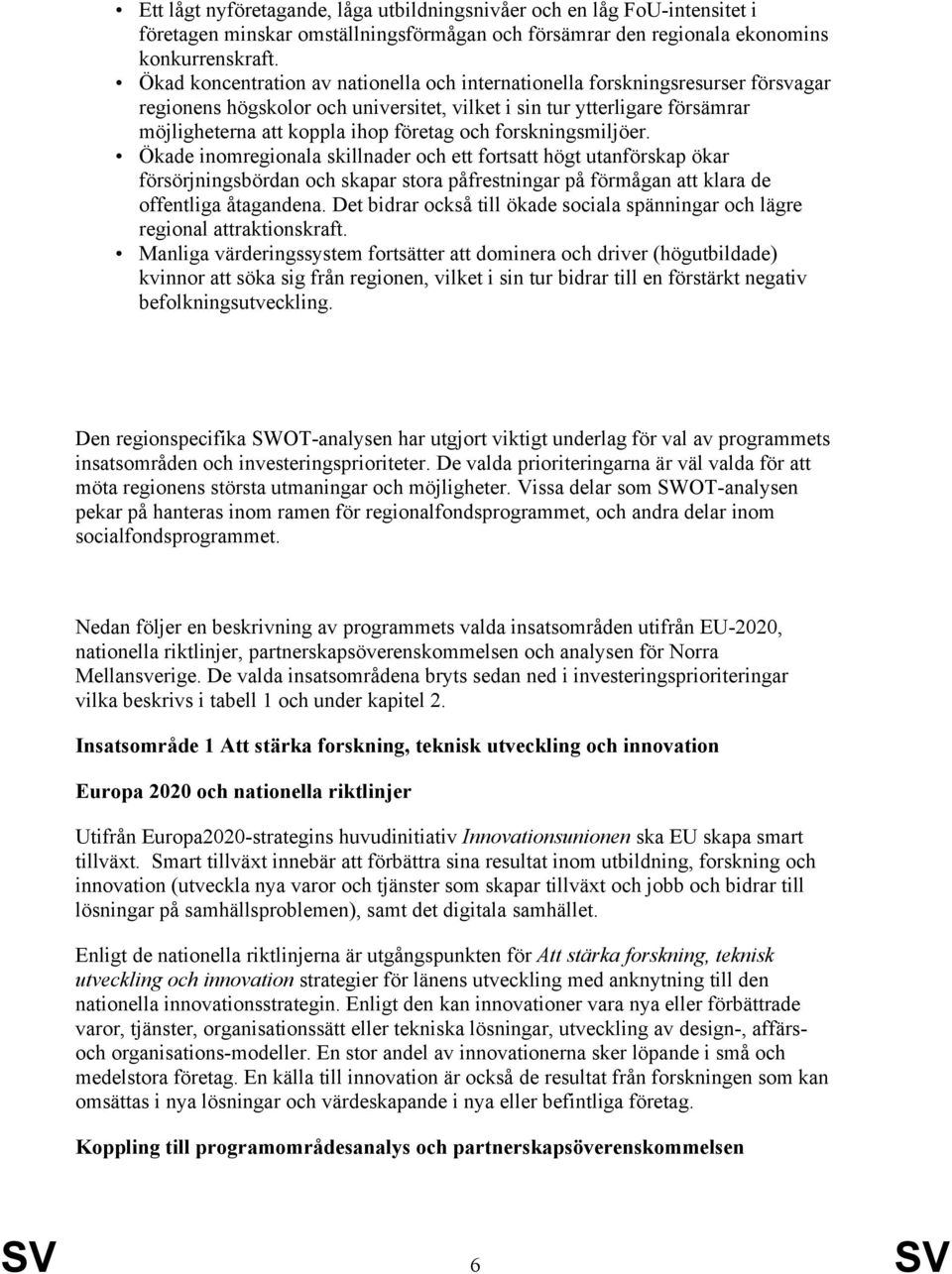 forskningsmiljöer. Ökade inomregionala skillnader och ett fortsatt högt utanförskap ökar försörjningsbördan och skapar stora påfrestningar på förmågan att klara de offentliga åtagandena.