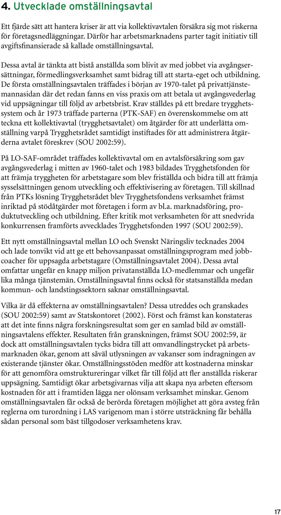 Dessa avtal är tänkta att bistå anställda som blivit av med jobbet via avgångsersättningar, förmedlingsverksamhet samt bidrag till att starta-eget och utbildning.