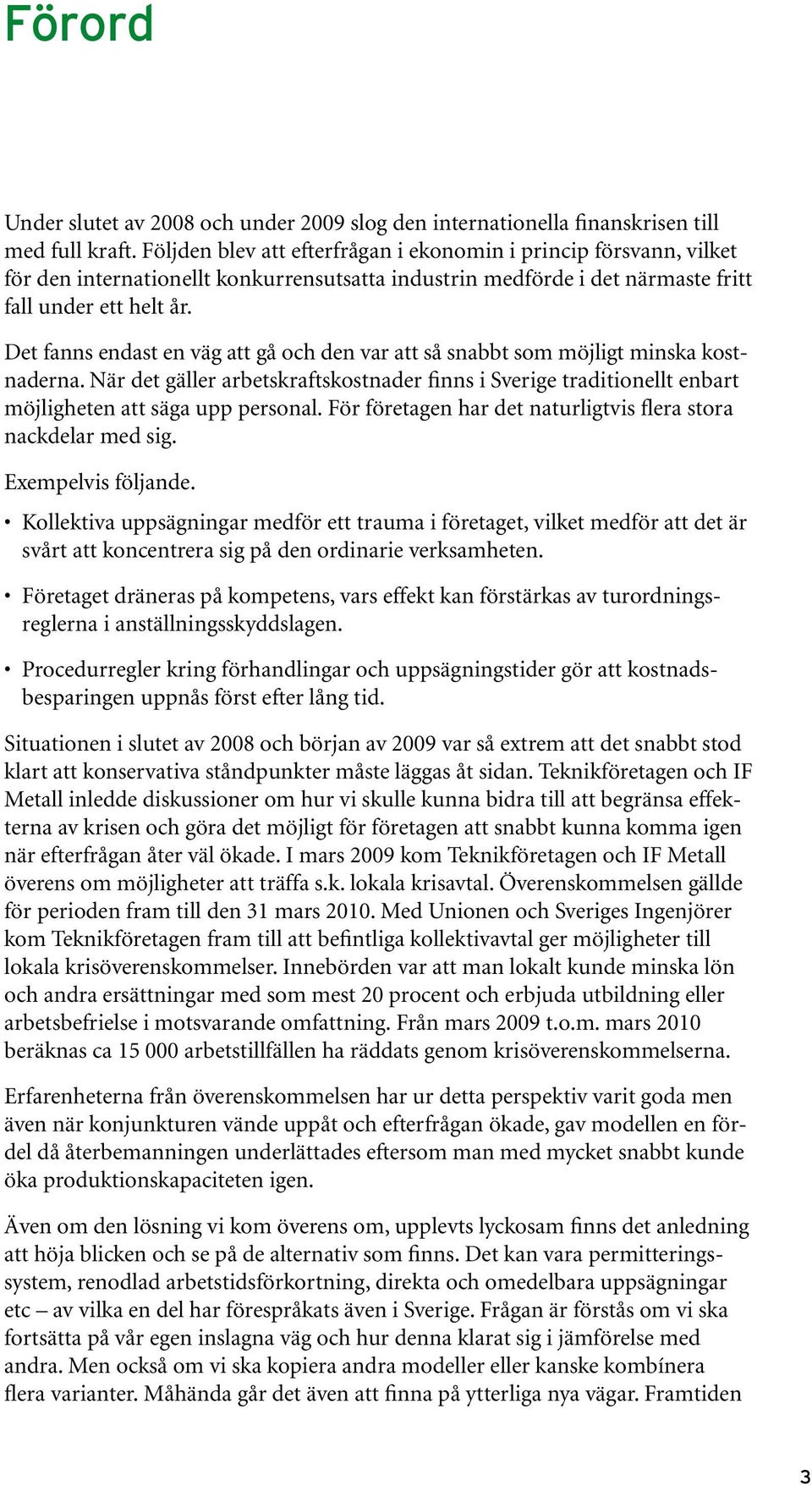 Det fanns endast en väg att gå och den var att så snabbt som möjligt minska kostnaderna. När det gäller arbetskraftskostnader finns i Sverige traditionellt enbart möjligheten att säga upp personal.