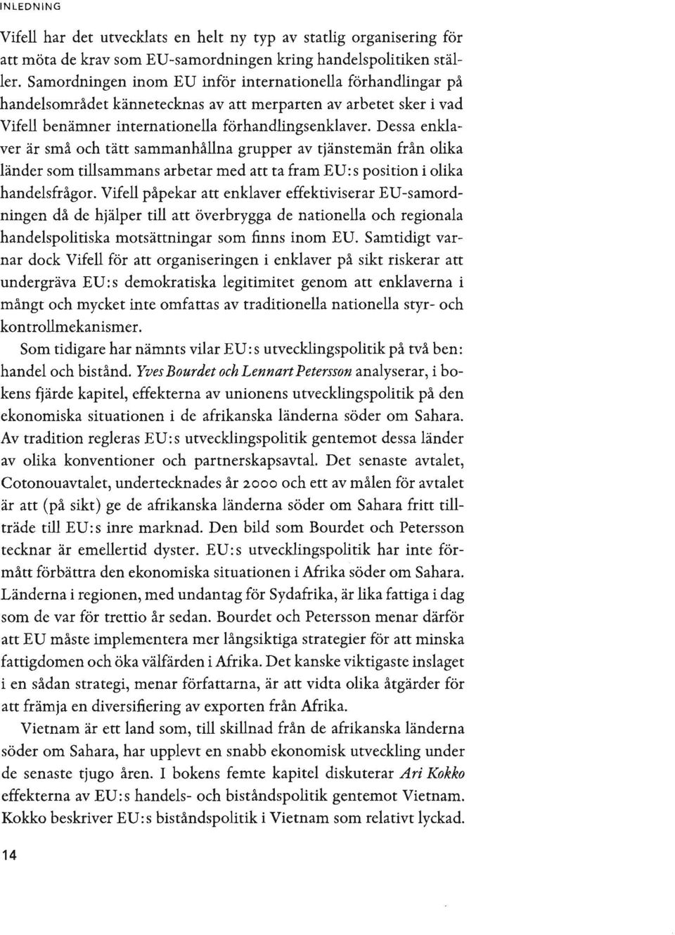 Dessa enklaver är små och tätt sammanhållna grupper av tjänstemän från olika länder som tillsammans arbetar med att ta fram EV: s position i olika handelsfrågor.